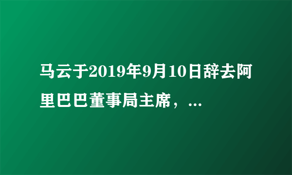 马云于2019年9月10日辞去阿里巴巴董事局主席，我建议马云从政，你怎么看？