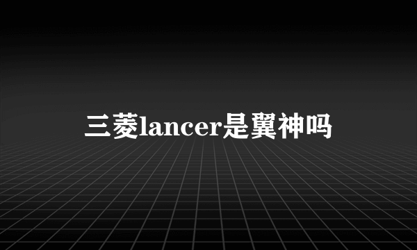 三菱lancer是翼神吗