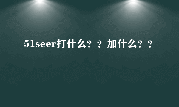 51seer打什么？？加什么？？