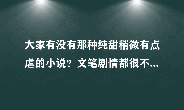 大家有没有那种纯甜稍微有点虐的小说？文笔剧情都很不错的那种？