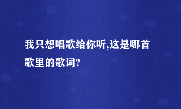 我只想唱歌给你听,这是哪首歌里的歌词?