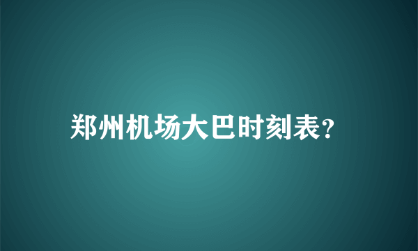 郑州机场大巴时刻表？