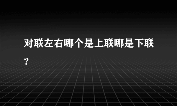 对联左右哪个是上联哪是下联？