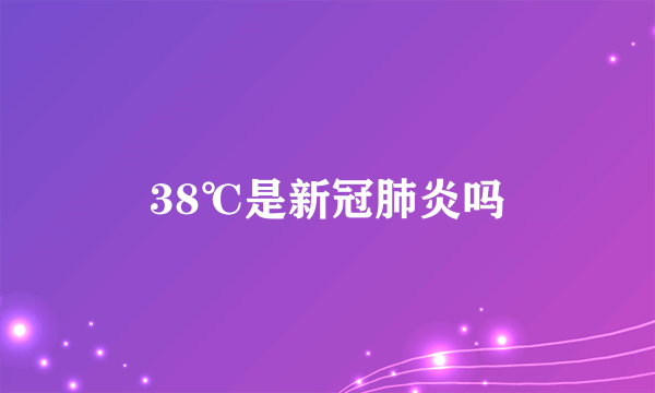 38℃是新冠肺炎吗