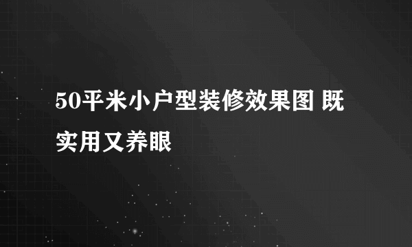 50平米小户型装修效果图 既实用又养眼