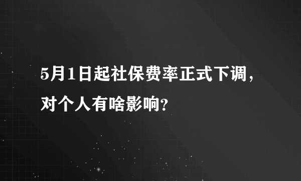 5月1日起社保费率正式下调，对个人有啥影响？