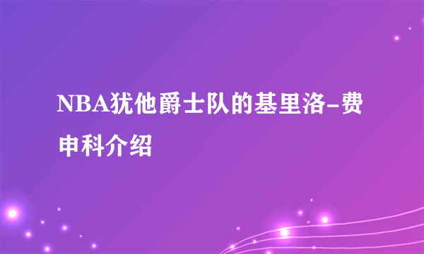 NBA犹他爵士队的基里洛-费申科介绍