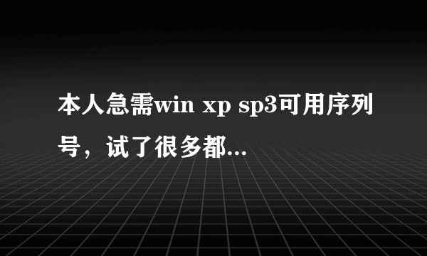 本人急需win xp sp3可用序列号，试了很多都不能用.