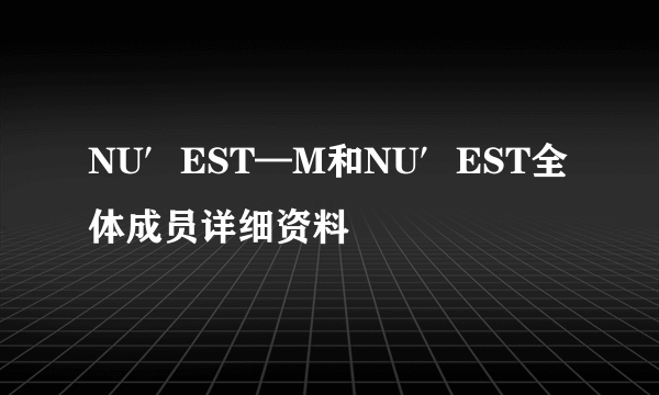 NU′EST—M和NU′EST全体成员详细资料