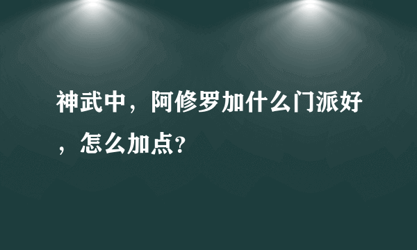 神武中，阿修罗加什么门派好，怎么加点？