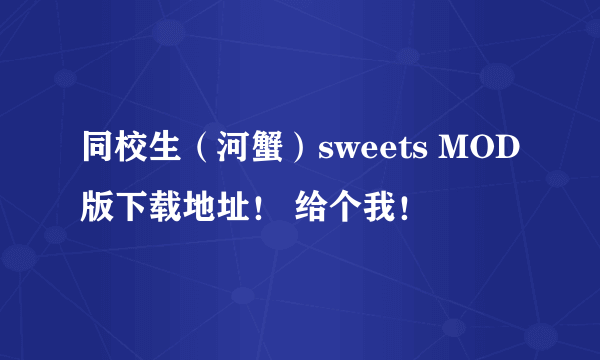 同校生（河蟹）sweets MOD版下载地址！ 给个我！