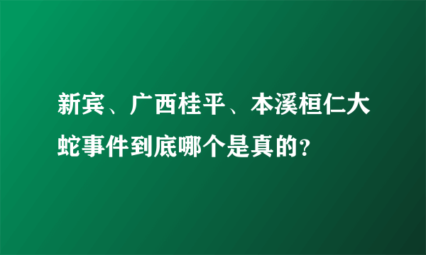 新宾、广西桂平、本溪桓仁大蛇事件到底哪个是真的？