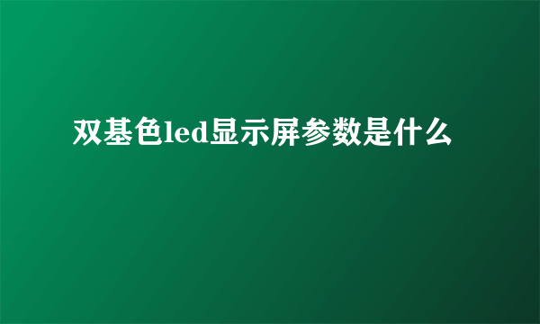 双基色led显示屏参数是什么