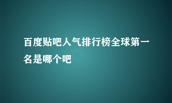 百度贴吧人气排行榜全球第一名是哪个吧