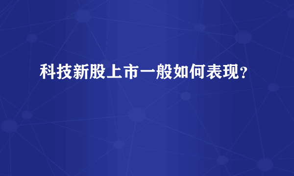 科技新股上市一般如何表现？