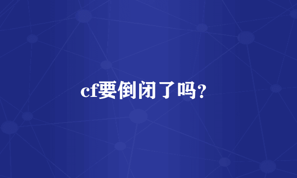 cf要倒闭了吗？