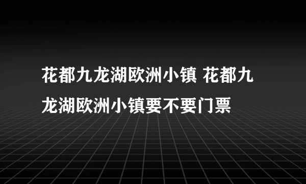 花都九龙湖欧洲小镇 花都九龙湖欧洲小镇要不要门票