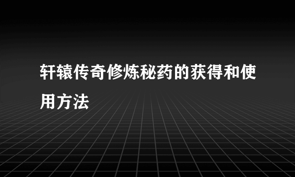 轩辕传奇修炼秘药的获得和使用方法