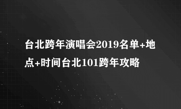 台北跨年演唱会2019名单+地点+时间台北101跨年攻略