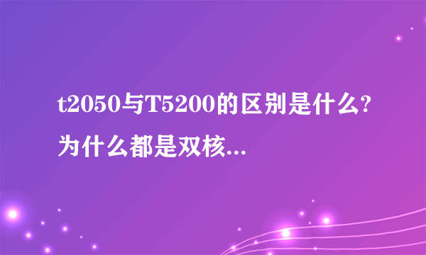 t2050与T5200的区别是什么?为什么都是双核1.6G可叫法不一呢?