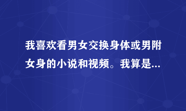 我喜欢看男女交换身体或男附女身的小说和视频。我算是变态吗？