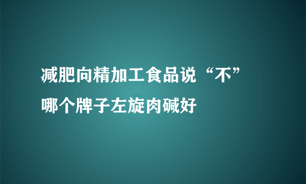 减肥向精加工食品说“不” 哪个牌子左旋肉碱好