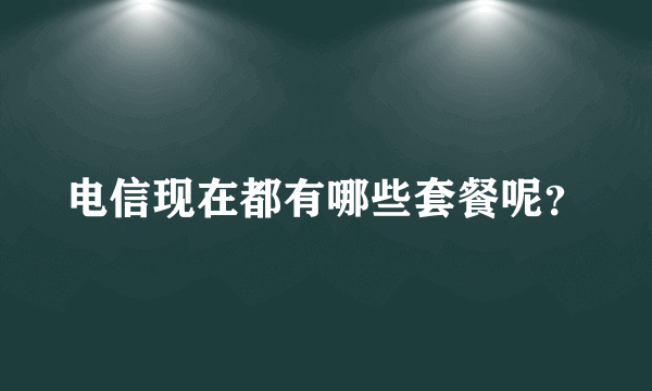 电信现在都有哪些套餐呢？