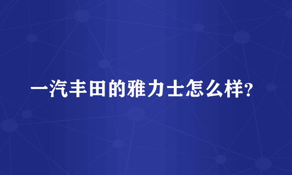 一汽丰田的雅力士怎么样？