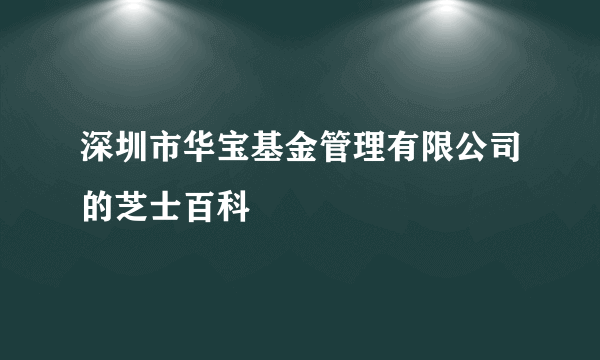 深圳市华宝基金管理有限公司的芝士百科