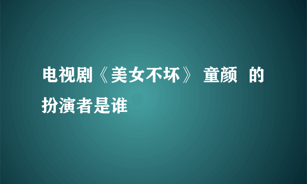 电视剧《美女不坏》 童颜  的扮演者是谁