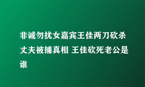 非诚勿扰女嘉宾王佳两刀砍杀丈夫被捕真相 王佳砍死老公是谁