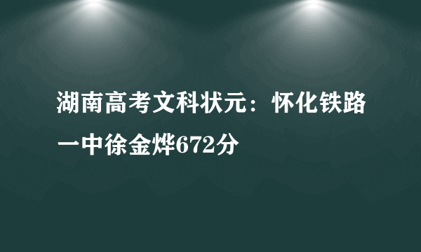 湖南高考文科状元：怀化铁路一中徐金烨672分