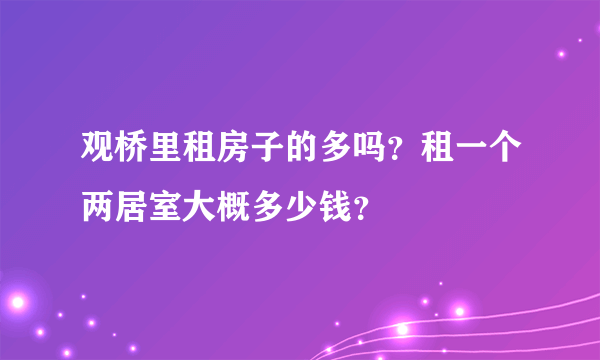 观桥里租房子的多吗？租一个两居室大概多少钱？