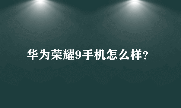 华为荣耀9手机怎么样？