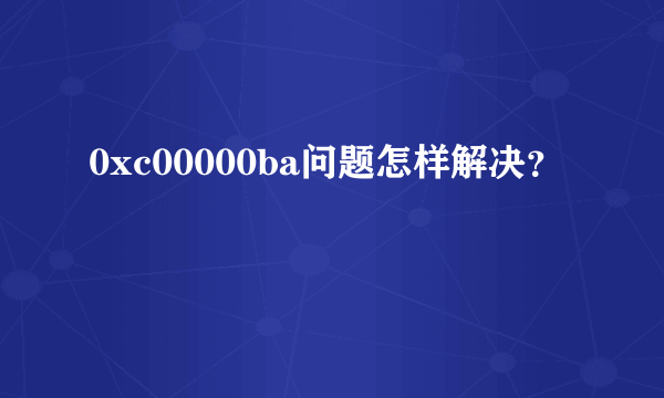 0xc00000ba问题怎样解决？