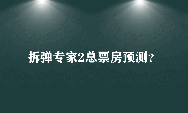 拆弹专家2总票房预测？