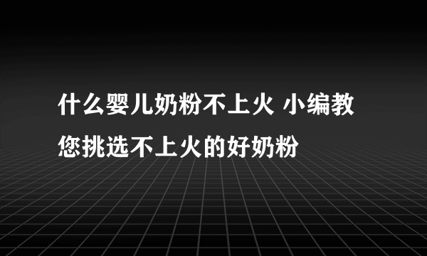 什么婴儿奶粉不上火 小编教您挑选不上火的好奶粉