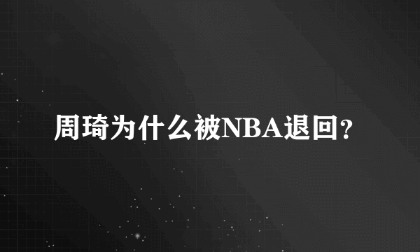 周琦为什么被NBA退回？