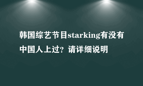 韩国综艺节目starking有没有中国人上过？请详细说明