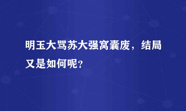 明玉大骂苏大强窝囊废，结局又是如何呢？