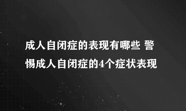 成人自闭症的表现有哪些 警惕成人自闭症的4个症状表现