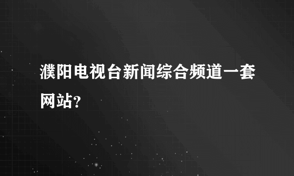 濮阳电视台新闻综合频道一套网站？