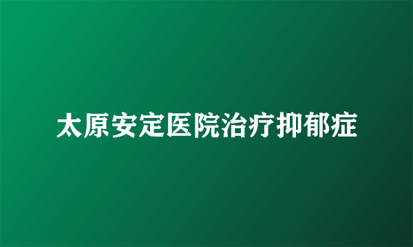 太原安定医院治疗抑郁症