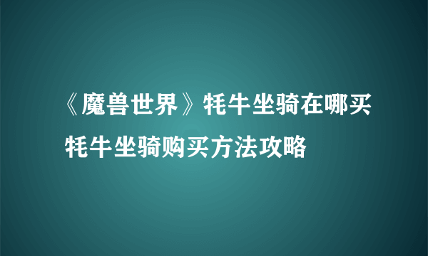 《魔兽世界》牦牛坐骑在哪买 牦牛坐骑购买方法攻略