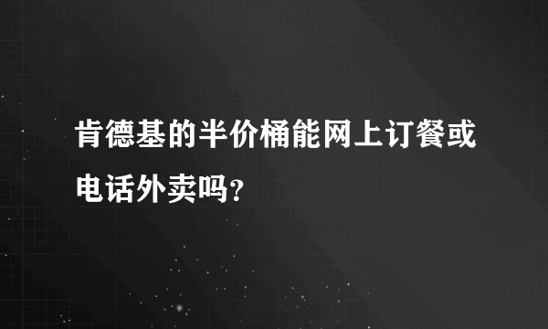 肯德基的半价桶能网上订餐或电话外卖吗？