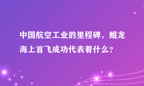 中国航空工业的里程碑，鲲龙海上首飞成功代表着什么？