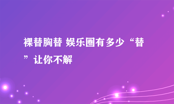 裸替胸替 娱乐圈有多少“替”让你不解