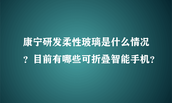 康宁研发柔性玻璃是什么情况？目前有哪些可折叠智能手机？