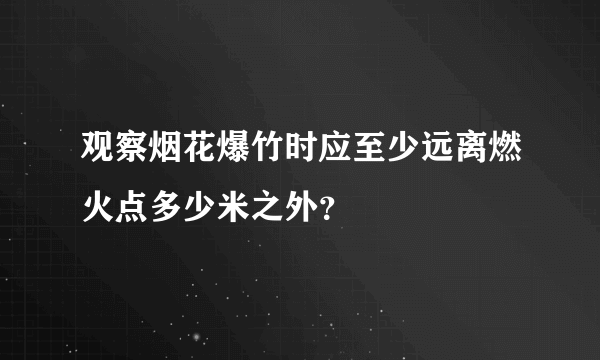 观察烟花爆竹时应至少远离燃火点多少米之外？