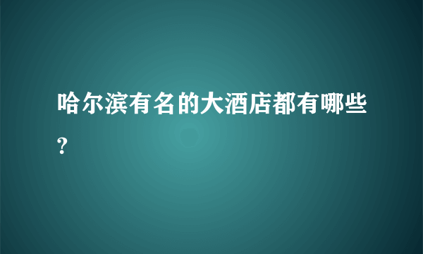 哈尔滨有名的大酒店都有哪些?